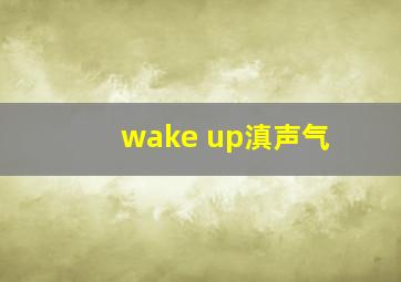 wake up滇声气